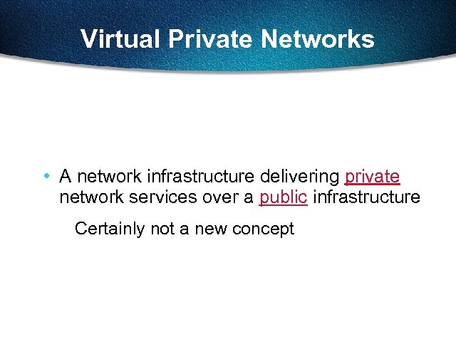 Virtual Private Networks • A network infrastructure delivering private network services over a public