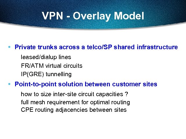 VPN - Overlay Model • Private trunks across a telco/SP shared infrastructure leased/dialup lines