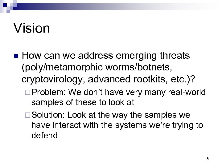 Vision n How can we address emerging threats (poly/metamorphic worms/botnets, cryptovirology, advanced rootkits, etc.