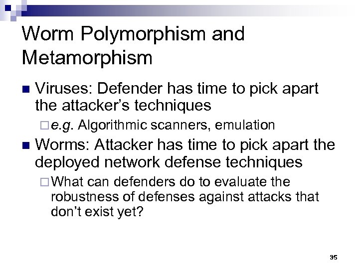 Worm Polymorphism and Metamorphism n Viruses: Defender has time to pick apart the attacker’s