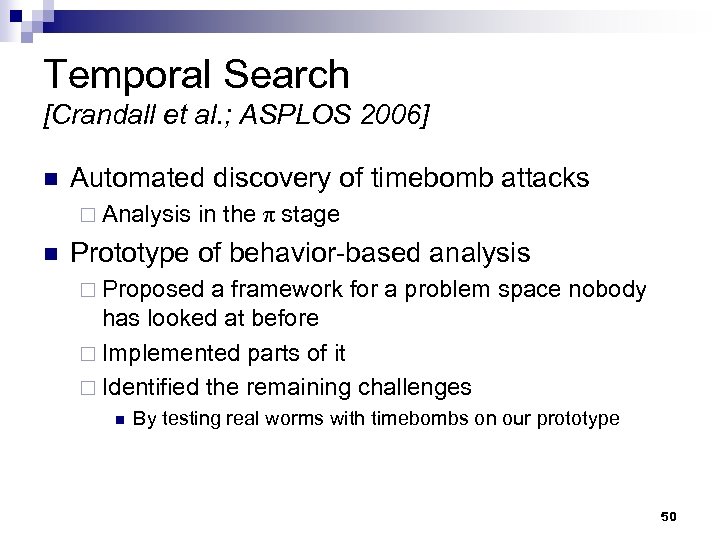 Temporal Search [Crandall et al. ; ASPLOS 2006] n Automated discovery of timebomb attacks