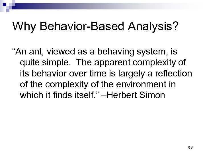 Why Behavior-Based Analysis? “An ant, viewed as a behaving system, is quite simple. The