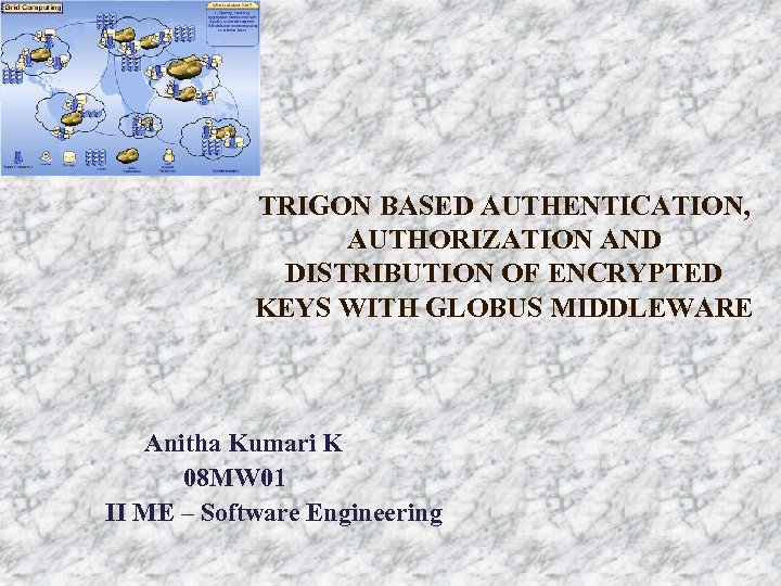 TRIGON BASED AUTHENTICATION, AUTHORIZATION AND DISTRIBUTION OF ENCRYPTED KEYS WITH GLOBUS MIDDLEWARE Anitha Kumari
