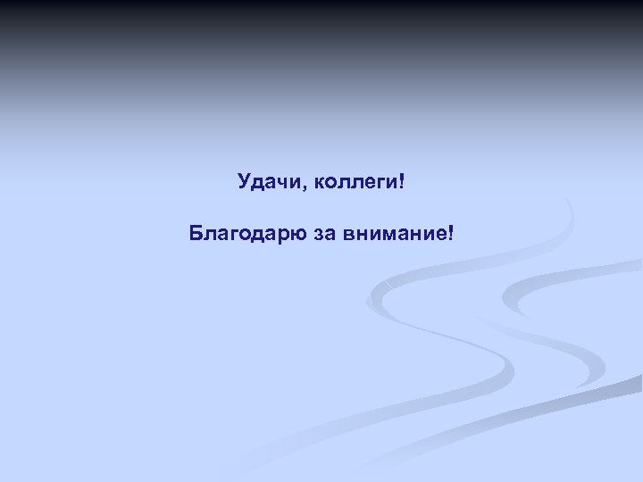 Удачи, коллеги! Благодарю за внимание! 