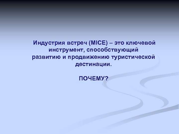 Индустрия встреч (MICE) – это ключевой инструмент, способствующий развитию и продвижению туристической дестинации. ПОЧЕМУ?
