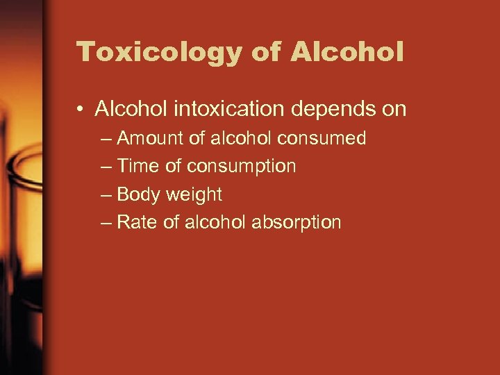 Toxicology of Alcohol • Alcohol intoxication depends on – Amount of alcohol consumed –