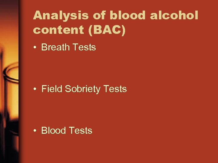 Analysis of blood alcohol content (BAC) • Breath Tests • Field Sobriety Tests •