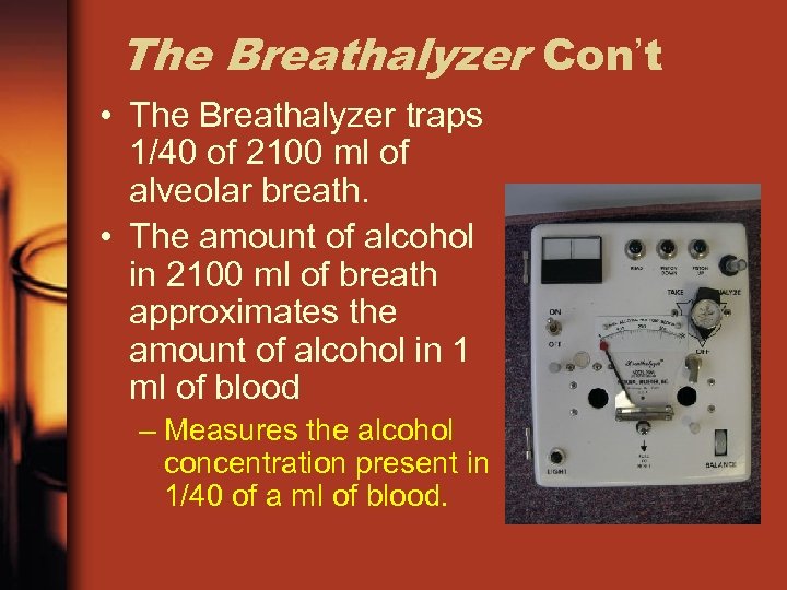 The Breathalyzer Con’t • The Breathalyzer traps 1/40 of 2100 ml of alveolar breath.