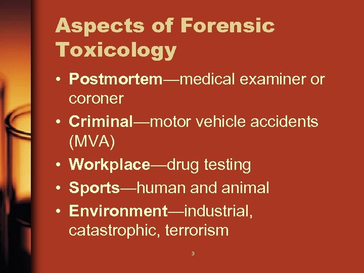 Aspects of Forensic Toxicology • Postmortem—medical examiner or coroner • Criminal—motor vehicle accidents (MVA)