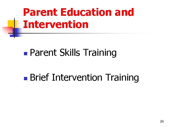Parent Education and Intervention n Parent Skills Training n Brief Intervention Training 26 