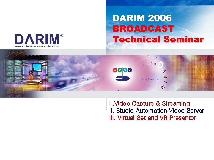 DARIM 2006 BROADCAST Technical Seminar I. Video Capture & Streaming II. Studio Automation Video