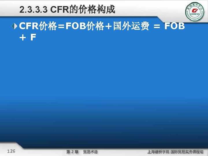 2. 3. 3. 3 CFR的价格构成 CFR价格=FOB价格+国外运费 = FOB +F 126 