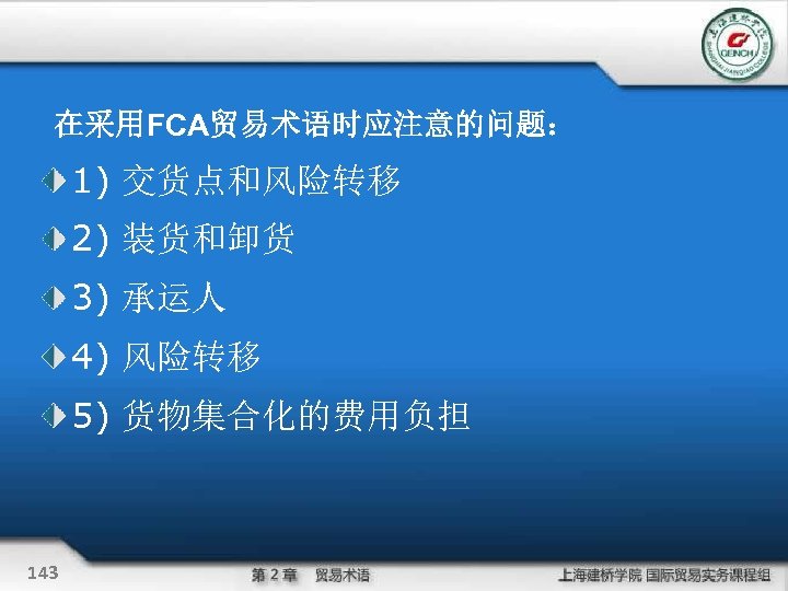 在采用FCA贸易术语时应注意的问题： 1) 交货点和风险转移 2) 装货和卸货 3) 承运人 4) 风险转移 5) 货物集合化的费用负担 143 