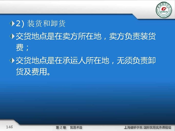 2) 装货和卸货 交货地点是在卖方所在地，卖方负责装货 费； 交货地点是在承运人所在地，无须负责卸 货及费用。 146 