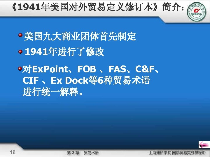 《1941年美国对外贸易定义修订本》简介： 美国九大商业团体首先制定 1941年进行了修改 对Ex. Point、FOB 、FAS、C&F、 CIF 、Ex Dock等6种贸易术语 进行统一解释。 16 