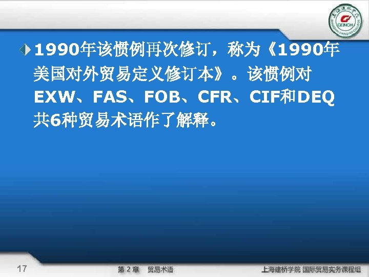 1990年该惯例再次修订，称为《1990年 美国对外贸易定义修订本》。该惯例对 EXW、FAS、FOB、CFR、CIF和DEQ 共 6种贸易术语作了解释。 17 
