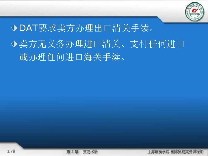 DAT要求卖方办理出口清关手续。 卖方无义务办理进口清关、支付任何进口 或办理任何进口海关手续。 179 