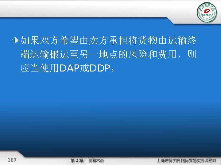 如果双方希望由卖方承担将货物由运输终 端运输搬运至另一地点的风险和费用，则 应当使用DAP或DDP。 180 