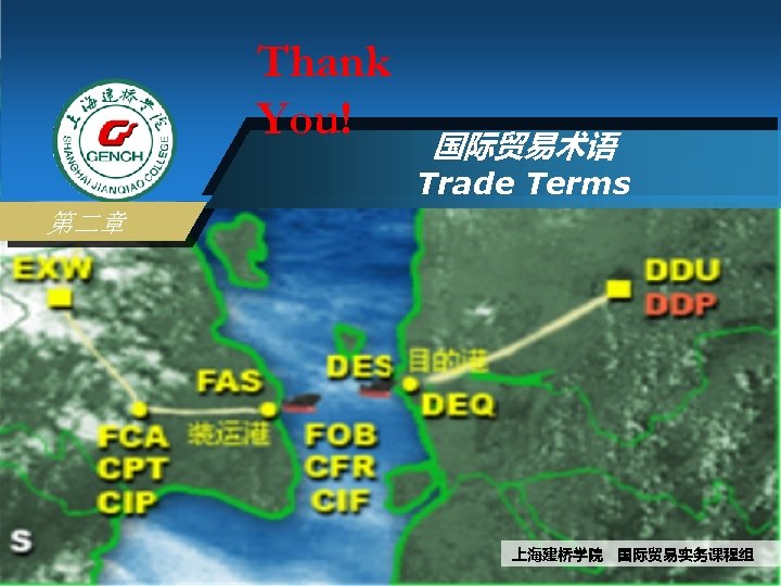 Thank You! 国际贸易术语 Trade Terms 第二章 上海建桥学院 国际贸易实务课程组 
