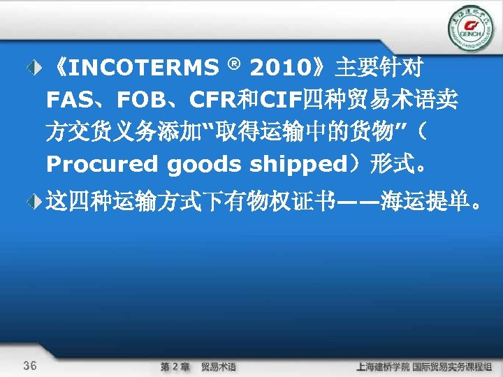 《INCOTERMS ® 2010》主要针对 FAS、FOB、CFR和CIF四种贸易术语卖 方交货义务添加“取得运输中的货物”（ Procured goods shipped）形式。 这四种运输方式下有物权证书——海运提单。 36 