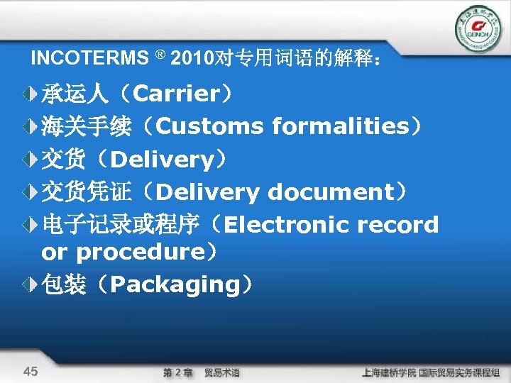 INCOTERMS ® 2010对专用词语的解释： 承运人（Carrier） 海关手续（Customs formalities） 交货（Delivery） 交货凭证（Delivery document） 电子记录或程序（Electronic record or procedure） 包装（Packaging）