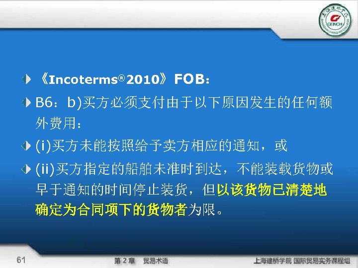 《Incoterms® 2010》FOB： B 6：b)买方必须支付由于以下原因发生的任何额 外费用： (i)买方未能按照给予卖方相应的通知，或 (ii)买方指定的船舶未准时到达，不能装载货物或 早于通知的时间停止装货，但以该货物已清楚地 确定为合同项下的货物者为限。 61 
