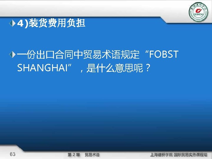 4)装货费用负担 一份出口合同中贸易术语规定“FOBST SHANGHAI”，是什么意思呢？ 63 