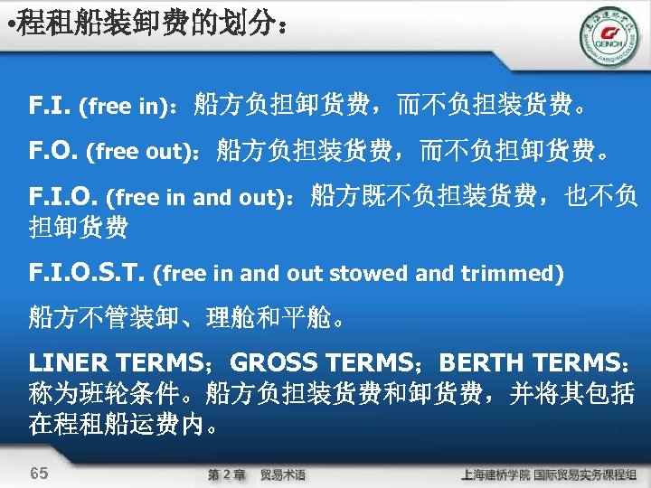  • 程租船装卸费的划分： F. I. (free in)：船方负担卸货费，而不负担装货费。 F. O. (free out)：船方负担装货费，而不负担卸货费。 F. I. O.
