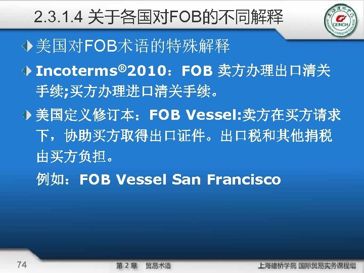 2. 3. 1. 4 关于各国对FOB的不同解释 美国对FOB术语的特殊解释 Incoterms® 2010：FOB 卖方办理出口清关 手续; 买方办理进口清关手续。 美国定义修订本：FOB Vessel: 卖方在买方请求