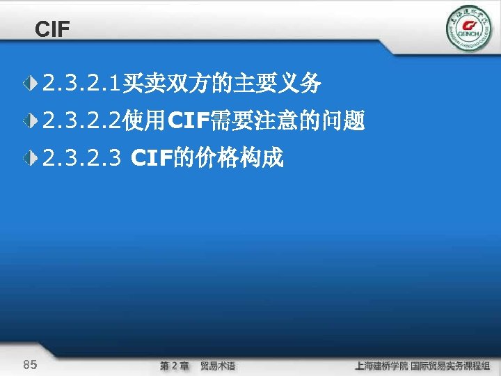 CIF 2. 3. 2. 1买卖双方的主要义务 2. 3. 2. 2使用CIF需要注意的问题 2. 3 CIF的价格构成 85 