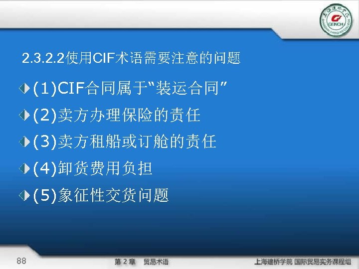 2. 3. 2. 2使用CIF术语需要注意的问题 (1)CIF合同属于“装运合同” (2)卖方办理保险的责任 (3)卖方租船或订舱的责任 (4)卸货费用负担 (5)象征性交货问题 88 