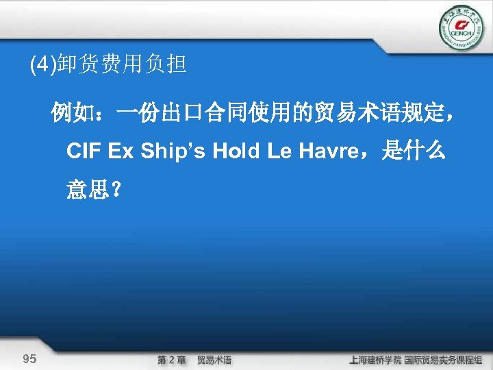 (4)卸货费用负担 例如：一份出口合同使用的贸易术语规定， CIF Ex Ship’s Hold Le Havre，是什么 意思？ 95 