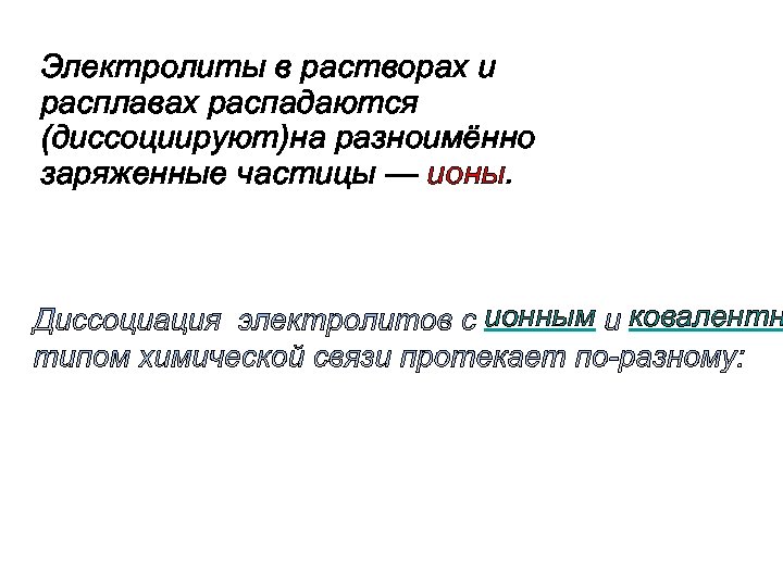 Электролиты в растворах и расплавах распадаются (диссоциируют)на разноимённо заряженные частицы — ионы. ионным ковалентн