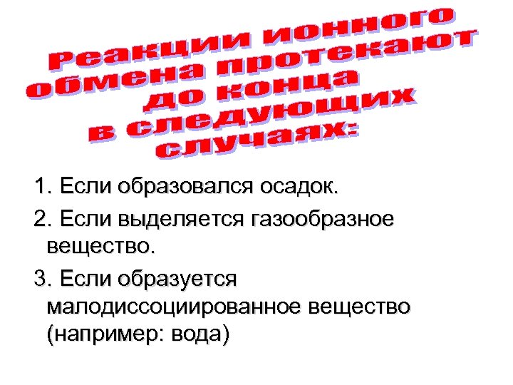 1. Если образовался осадок. 2. Если выделяется газообразное вещество. 3. Если образуется малодиссоциированное вещество