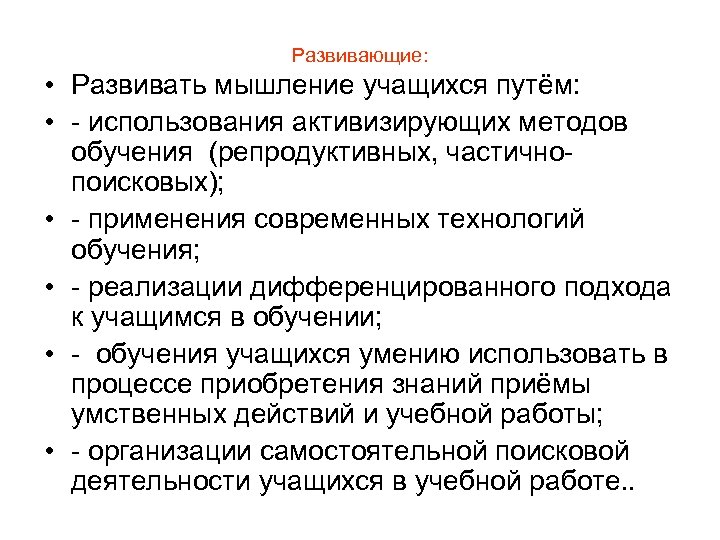 Развивающие: • Развивать мышление учащихся путём: • - использования активизирующих методов обучения (репродуктивных, частичнопоисковых);