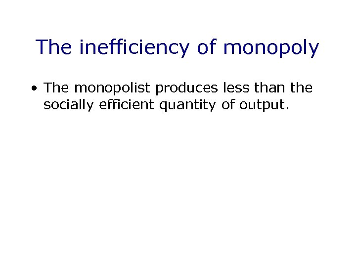 The inefficiency of monopoly • The monopolist produces less than the socially efficient quantity