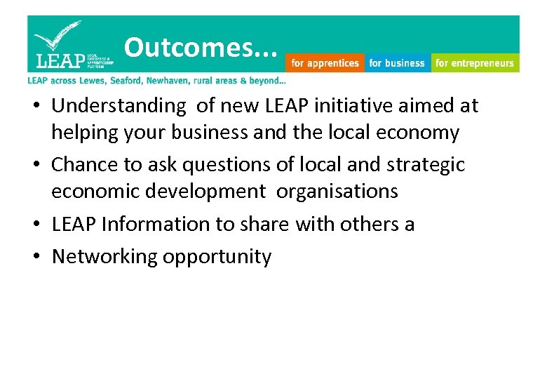 Outcomes. . . • Understanding of new LEAP initiative aimed at helping your business