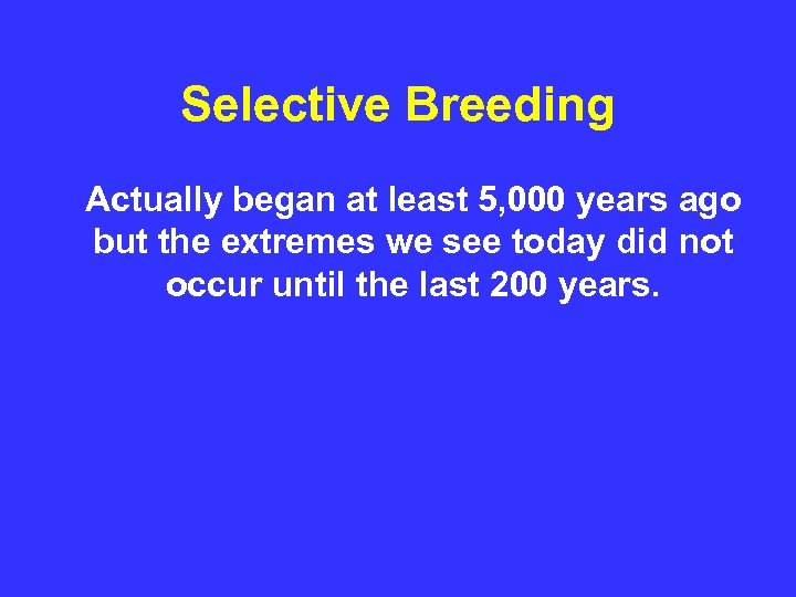 Selective Breeding Actually began at least 5, 000 years ago but the extremes we