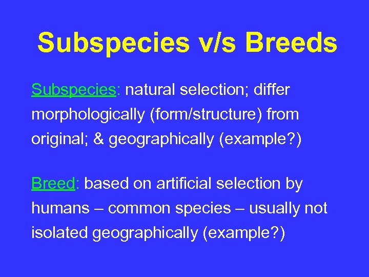 Subspecies v/s Breeds Subspecies: natural selection; differ morphologically (form/structure) from original; & geographically (example?