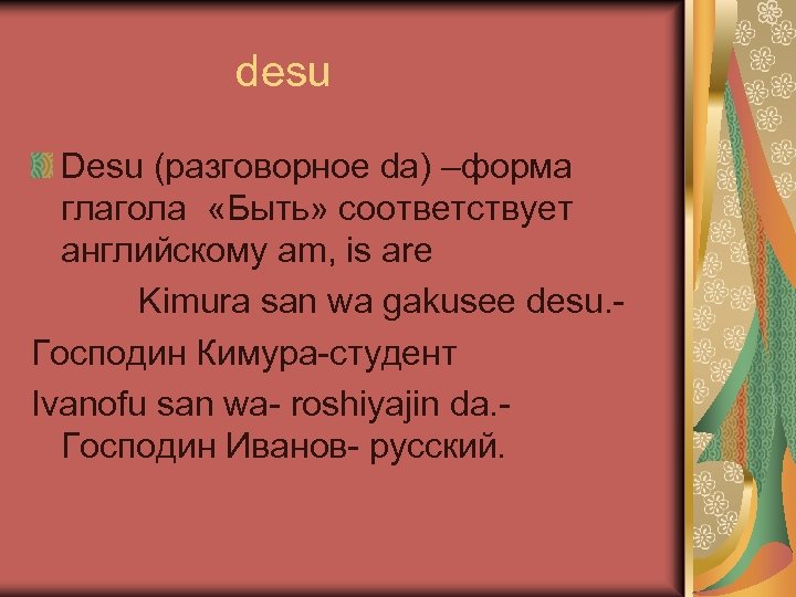 desu Desu (разговорное da) –форма глагола «Быть» соответствует английскому am, is are Kimura san