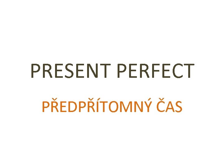PRESENT PERFECT PŘEDPŘÍTOMNÝ ČAS 