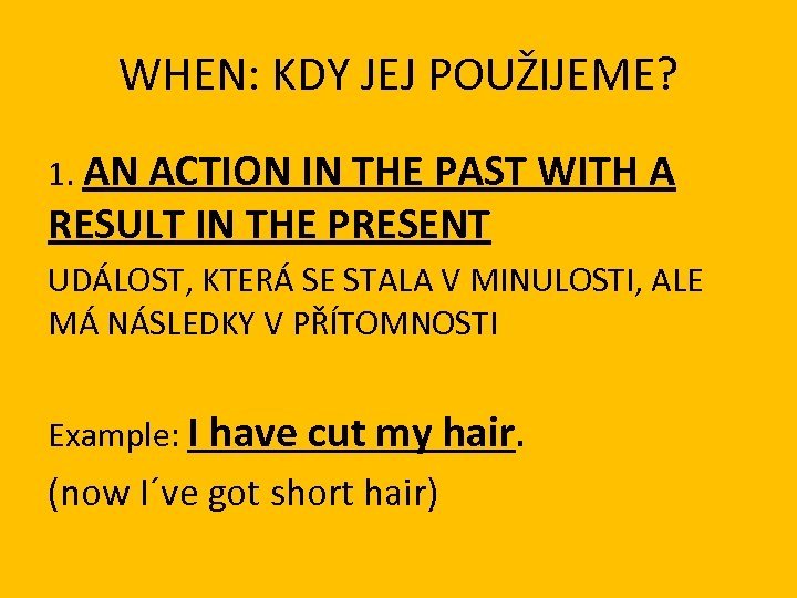WHEN: KDY JEJ POUŽIJEME? 1. AN ACTION IN THE PAST WITH A RESULT IN