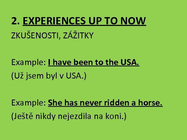 2. EXPERIENCES UP TO NOW ZKUŠENOSTI, ZÁŽITKY Example: I have been to the USA.