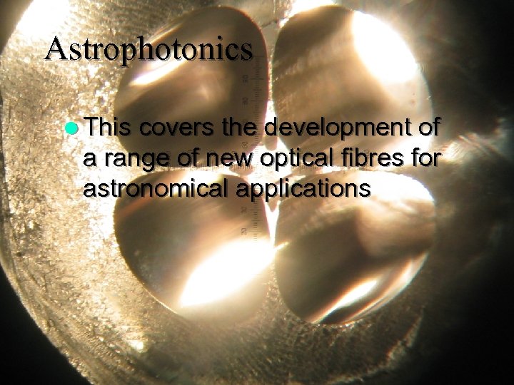 Astrophotonics l This covers the development of a range of new optical fibres for