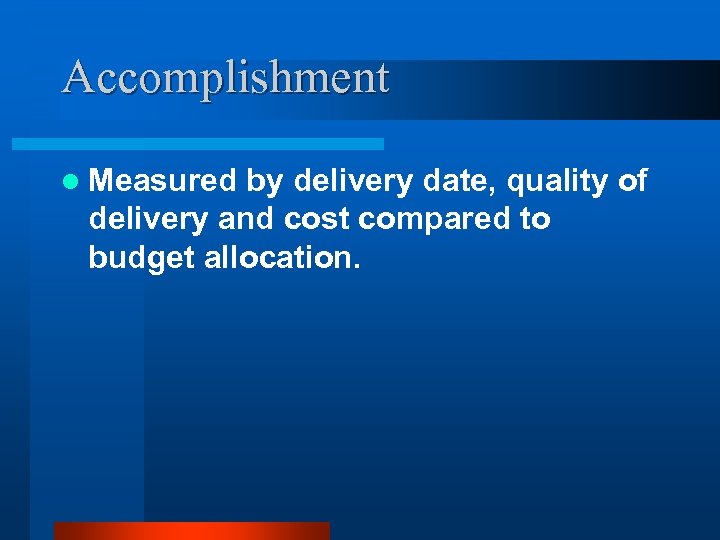 Accomplishment l Measured by delivery date, quality of delivery and cost compared to budget