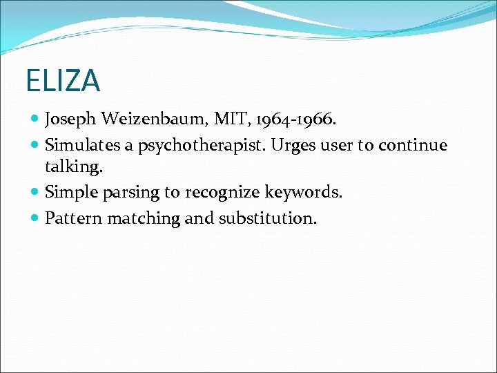ELIZA Joseph Weizenbaum, MIT, 1964 -1966. Simulates a psychotherapist. Urges user to continue talking.