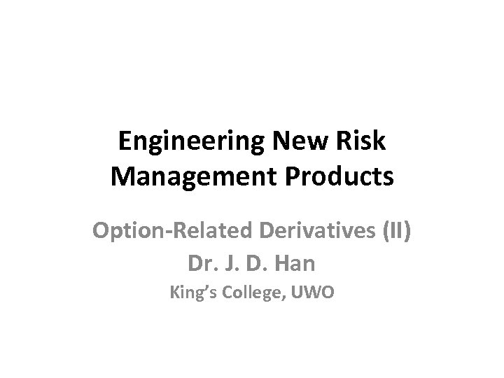 Engineering New Risk Management Products Option-Related Derivatives (II) Dr. J. D. Han King’s College,