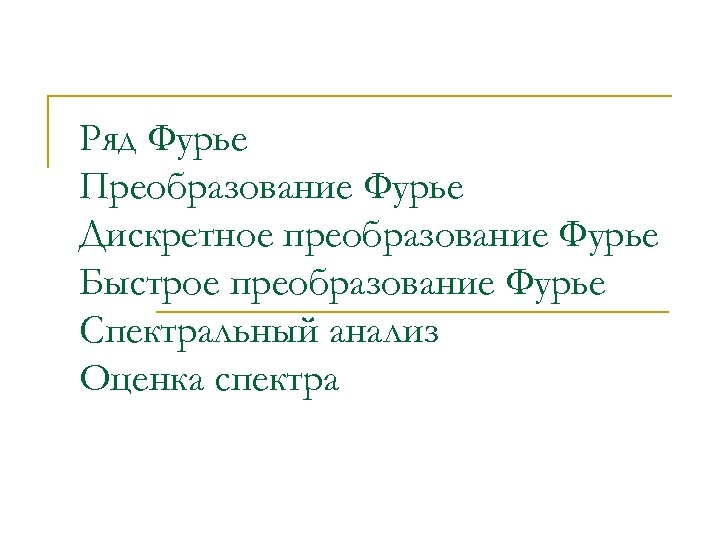 Ряд Фурье Преобразование Фурье Дискретное преобразование Фурье Быстрое преобразование Фурье Спектральный анализ Оценка спектра