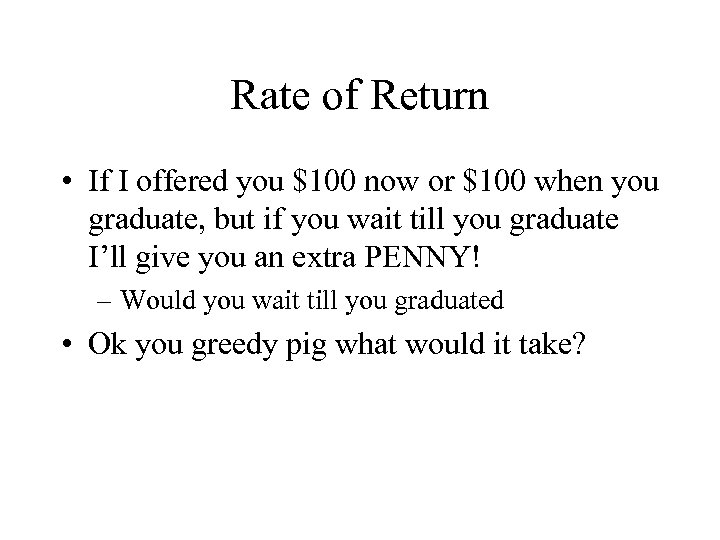 Rate of Return • If I offered you $100 now or $100 when you