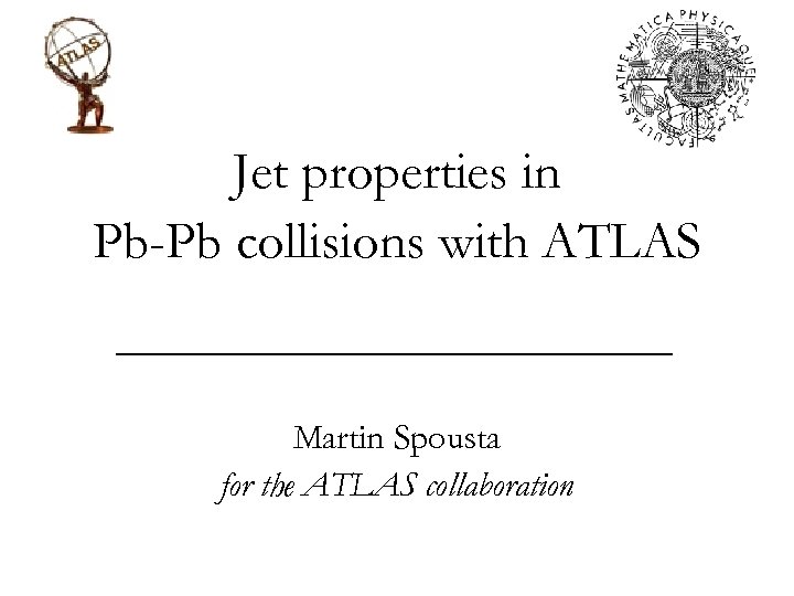 Jet properties in Pb-Pb collisions with ATLAS Martin Spousta for the ATLAS collaboration Physics
